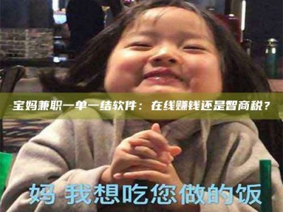 朔州宝妈兼职一单一结软件：在线赚钱还是智商税？