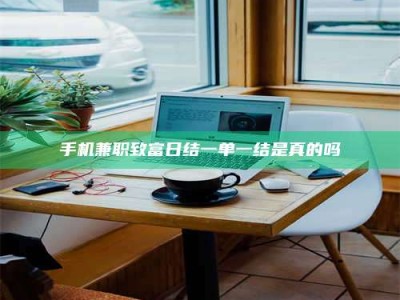 朔州手机兼职致富日结一单一结是真的吗