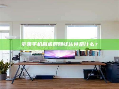 朔州苹果手机刷机后赚钱软件是什么？