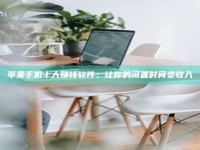 朔州苹果手机十大赚钱软件：让你的闲置时间变收入