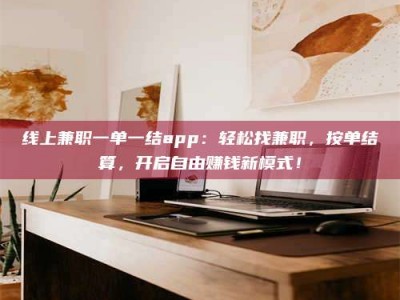朔州线上兼职一单一结app：轻松找兼职，按单结算，开启自由赚钱新模式！