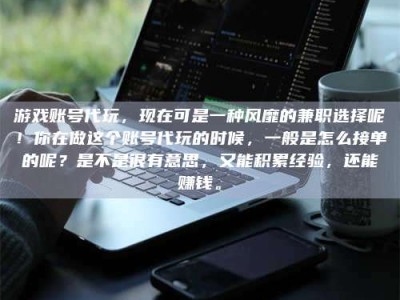 朔州游戏账号代玩，现在可是一种风靡的兼职选择呢！你在做这个账号代玩的时候，一般是怎么接单的呢？是不是很有意思，又能积累经验，还能赚钱。