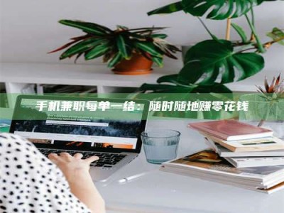 朔州手机兼职每单一结：随时随地赚零花钱