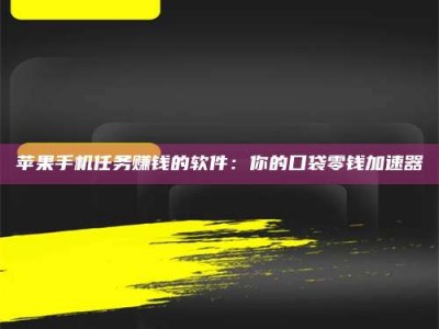朔州苹果手机任务赚钱的软件：你的口袋零钱加速器
