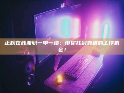朔州正规在线兼职一单一结：带你找到靠谱的工作机会！