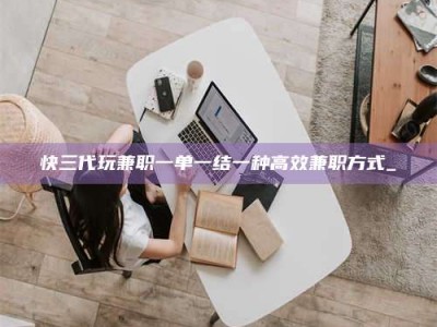朔州快三代玩兼职一单一结一种高效兼职方式_