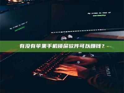 朔州有没有苹果手机锁屏软件可以赚钱？