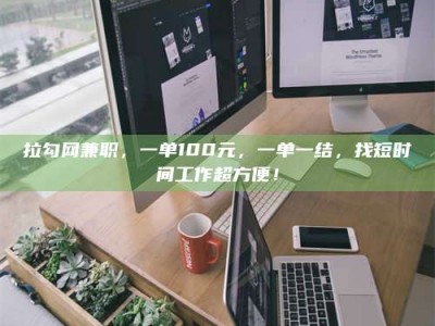 朔州拉勾网兼职，一单100元，一单一结，找短时间工作超方便！