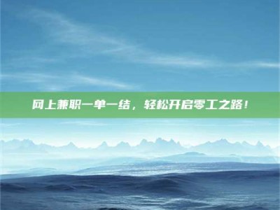 朔州网上兼职一单一结，轻松开启零工之路！