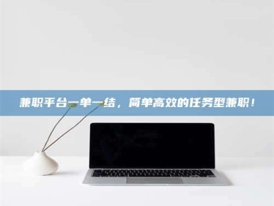 朔州兼职平台一单一结，简单高效的任务型兼职！