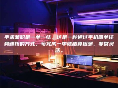 朔州手机兼职是一单一结。这是一种通过手机简单任务赚钱的方式，每完成一单就结算报酬，非常灵活。