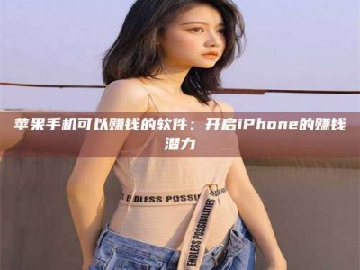 朔州苹果手机可以赚钱的软件：开启iPhone的赚钱潜力