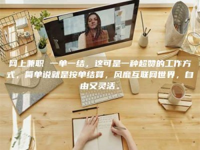 朔州网上兼职 一单一结，这可是一种超赞的工作方式，简单说就是按单结算，风靡互联网世界，自由又灵活。