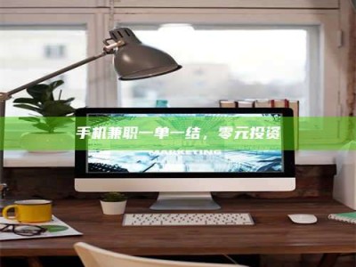 朔州手机兼职一单一结，零元投资