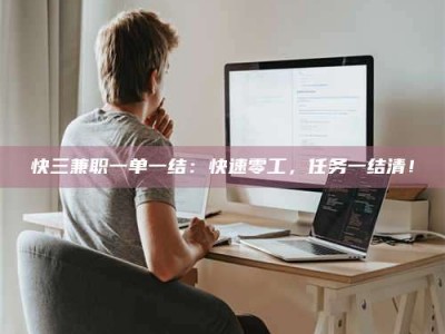 朔州快三兼职一单一结：快速零工，任务一结清！