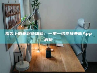 朔州指尖上的兼职新体验：一单一结在线兼职App解析