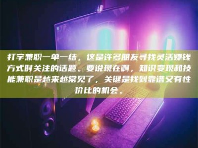 朔州打字兼职一单一结，这是许多朋友寻找灵活赚钱方式时关注的话题。要说现在啊，知识变现和技能兼职是越来越常见了，关键是找到靠谱又有性价比的机会。
