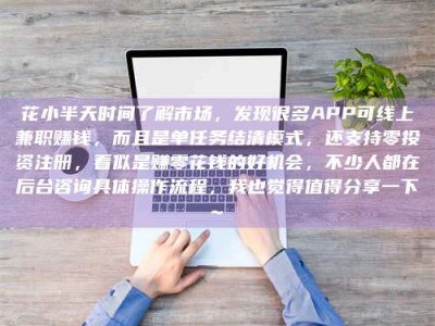 朔州花小半天时间了解市场，发现很多APP可线上兼职赚钱，而且是单任务结清模式，还支持零投资注册，看似是赚零花钱的好机会，不少人都在后台咨询具体操作流程，我也觉得值得分享一下~