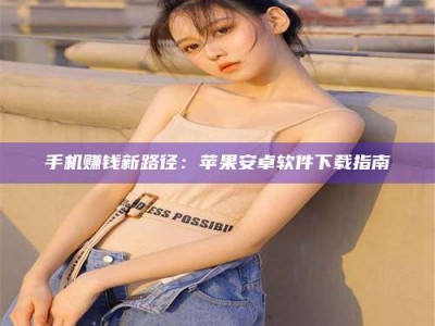 朔州手机赚钱新路径：苹果安卓软件下载指南