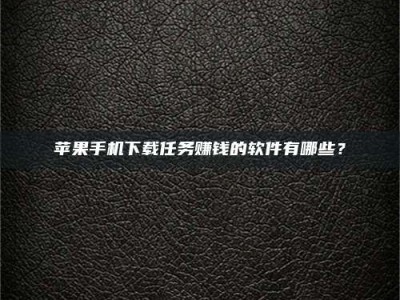 朔州苹果手机下载任务赚钱的软件有哪些？