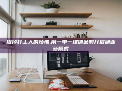 朔州甩掉打工人的烦恼,用一单一结佣金制开启副业新模式