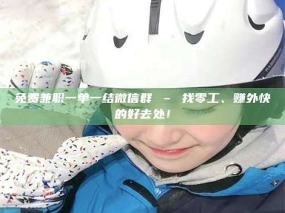 朔州免费兼职一单一结微信群 – 找零工、赚外快的好去处！