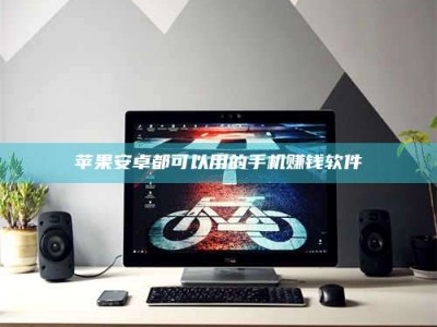 朔州苹果安卓都可以用的手机赚钱软件