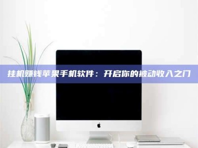 朔州挂机赚钱苹果手机软件：开启你的被动收入之门