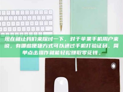 朔州现在就让我们来探讨一下，对于苹果手机用户来说，有哪些便捷方式可以通过手机打验证码、简单点击操作就能轻松赚取零花钱。