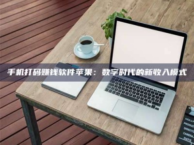 朔州手机打码赚钱软件苹果：数字时代的新收入模式