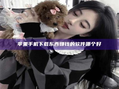 朔州苹果手机下载东西赚钱的软件哪个好