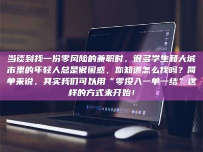 朔州当谈到找一份零风险的兼职时，很多学生和大城市里的年轻人总是很困惑，你知道怎么找吗？简单来说，其实我们可以用“零投入一单一结”这样的方式来开始！