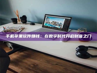 朔州手机苹果软件赚钱：在数字时代开启财富之门